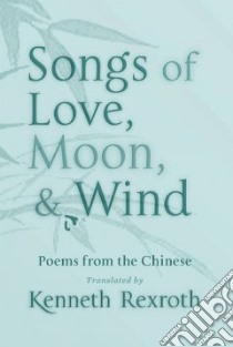 Songs of Love, Moon, & Wind libro in lingua di Rexroth Kenneth (TRN), Weinberger Eliot (COM)
