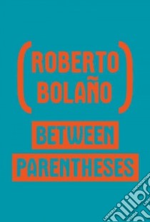 Between Parentheses libro in lingua di Bolano Roberto, Echevarria Ignacio (EDT), Wimmer Natasha (TRN)