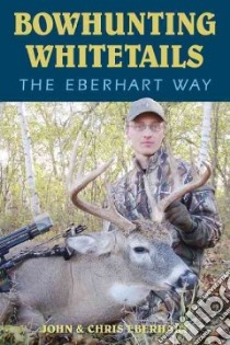 Bowhunting Whitetails The Eberhart Way libro in lingua di Eberhart John, Eberhart Chris