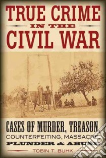 True Crime in the Civil War libro in lingua di Buhk Tobin T.