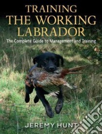 Training the Working Labrador libro in lingua di Hunt Jeremy