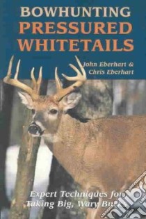 Bowhunting Pressured Whitetails libro in lingua di Eberhart John, Eberhart Chris