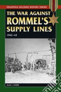 The War Against Rommel's Supply Lines, 1942-43 libro in lingua di Levine Alan J.