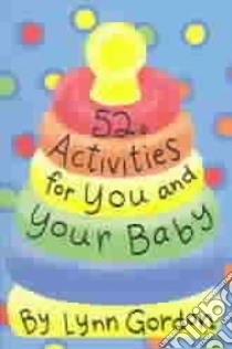 52 Activities for You and Your Baby libro in lingua di Gordon Lynn