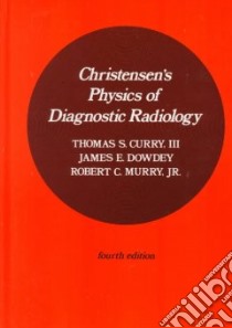 Christensen's Physics of Diagnostic Radiology libro in lingua di Curry Thomas S. III, Dowdey James E., Murry Robert C. Jr.