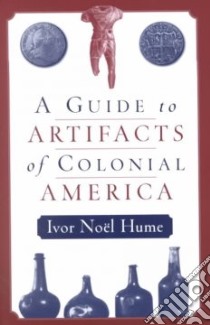A Guide to Artifacts of Colonial America libro in lingua di Noel Hume Ivor