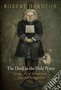 The Devil in the Holy Water or the Art of Slander from Louis XIV to Napoleon libro in lingua di Darnton Robert