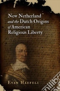 New Netherland and the Dutch Origins of American Religious Liberty libro in lingua di Haefeli Evan