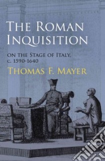 The Roman Inquisition on the Stage of Italy, C. 1590-1640 libro in lingua di Mayer Thomas F.