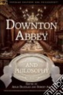 Downton Abbey and Philosophy libro in lingua di Barkman Adam (EDT), Arp Robert (EDT)