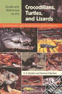 Guide And Reference to the Crocodilians, Turtles, And Lizards of Eastern And Central North America (North of Mexico) libro in lingua di Bartlett Richard D., Bartlett Patricia Pope