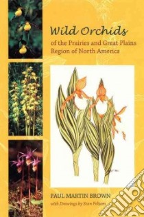 Wild Orchids of the Prairies And Great Plains Region of North America libro in lingua di Brown Paul Martin, Folsom Stan (ART)