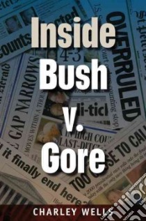 Inside Bush V. Gore libro in lingua di Wells Charley