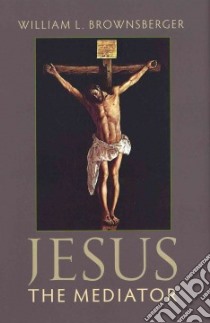 Jesus the Mediator libro in lingua di Brownsberger William L.