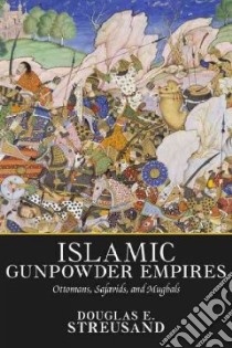 Islamic Gunpowder Empires libro in lingua di Streusand Douglas E.