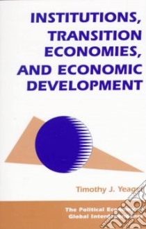 Institutions, Transition Economies, and Economic Development libro in lingua di Yeager Timothy J.