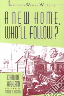 A New Home, Who'll Follow? or Glimpses of Western Life libro in lingua di Kirkland Caroline M., Zagarell Sandra A.