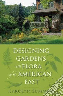 Designing Gardens With Flora of the American East libro in lingua di Summers Carolyn