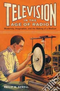 Television in the Age of Radio libro in lingua di Sewell Philip W.