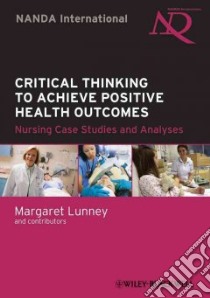 Critical Thinking to Achieve Positive Health Outcomes libro in lingua di Lunney Margaret (EDT)