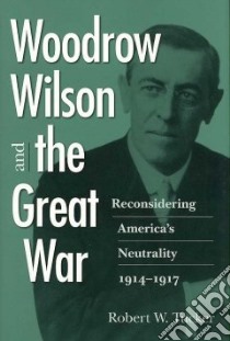 Woodrow Wilson and the Great War libro in lingua di Tucker Robert W.