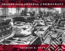 Images from the Arsenal of Democracy libro in lingua di Hyde Charles K.