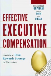 Effective Executive Compensation libro in lingua di Graham Michael Dennis, Roth Thomas A., Dugan Dawn
