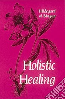 Holistic Healing libro in lingua di Hildegard, Bingen Hildegard, Palmquist Mary, Kulas John S., Madigan Patrick