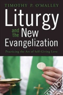 Liturgy and the New Evangelization libro in lingua di O’malley Timothy P.
