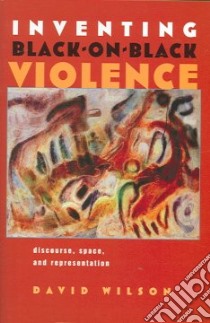 Inventing Black-on-Black Violence libro in lingua di Wilson David