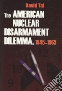 The American Nuclear Disarmament Dilemma 1945-1963 libro in lingua di Tal David