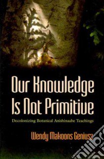 Our Knowledge Is Not Primitive libro in lingua di Geniusz Wendy, Geniusz Annmarie (ILT)