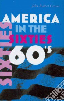 America in the Sixties libro in lingua di Greene John Robert