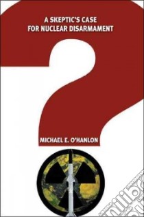 A Skeptic's Case for Nuclear Disarmament libro in lingua di O'Hanlon Michael E.