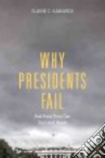 Why Presidents Fail and How They Can Succeed Again libro in lingua di Kamarck Elaine C.