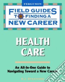 Field Guides to Finding a New Career: Health Care libro in lingua di Stratford S. J.