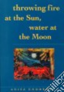 Throwing Fire at the Sun, Water at the Moon libro in lingua di Endrezze Anita
