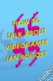 How to Talk About Videogames libro in lingua di Bogost Ian
