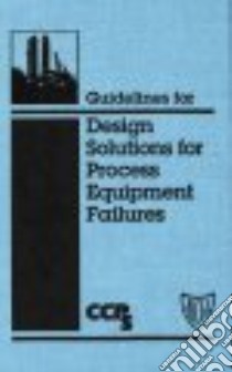 Guidelines for Design Solutions for Process Equipment Failures libro in lingua di Center For Chemical Process Safety (COR)