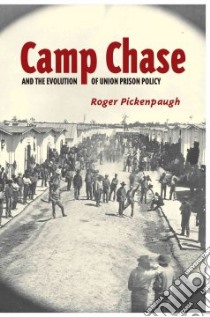 Camp Chase and the Evolution of Union Prison Policy libro in lingua di Pickenpaugh Roger