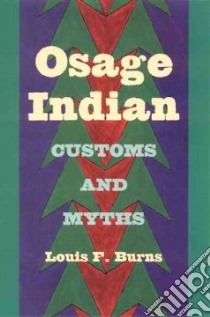 Osage Indian Customs And Myths libro in lingua di Burns Louis F.