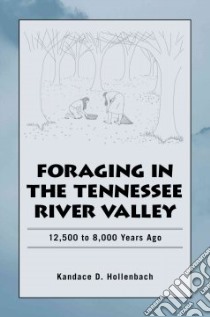 Foraging in the Tennessee River Valley, 12,500 to 8,000 Years Ago libro in lingua di Hollenbach Kandace D.
