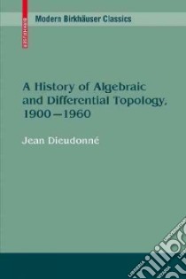 A History of Algebraic and Differential Topology, 1900-1960 libro in lingua di Dieudonne Jean