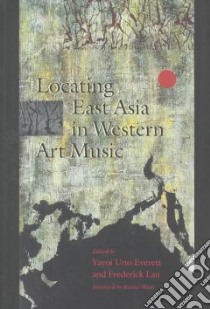 Locating East Asia in Western Art Music libro in lingua di Everett Yayoi Uno (EDT), Lau Frederick (EDT)