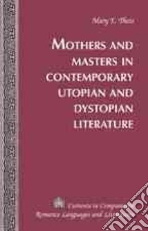 Mothers and Masters in Contemporary Utopian and Dystopian Literature libro in lingua di Theis Mary Elizabeth