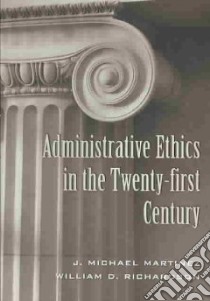 Administrative Ethics in the Twenty-first Century libro in lingua di Martinex J. Michael, Richardson William D.