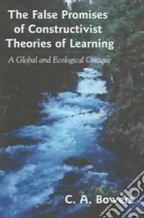 The False Promises of Constructivist Theories of Learning libro in lingua di Bowers Chet A.