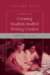 A Guide to Creating Student-Staffed Writing Centers libro in lingua di Kent Richard