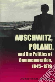 Auschwitz, Poland, and the Politics of Commemoration, 1945-1979 libro in lingua di Huener Jonathan