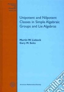 Unipotent and Nilpotent Classes in Simple Algebraic Groups and Lie Algebras libro in lingua di Liebeck Martin W., Seitz Gary M.